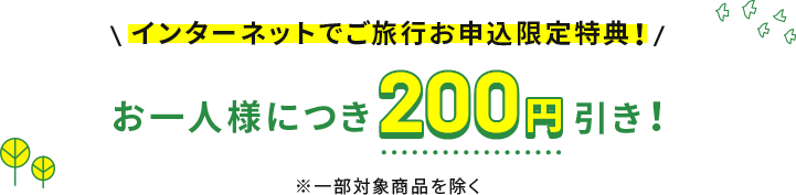 インターネットでご旅行お申込限定特典！お一人様につき200円引き！※一部対象商品を除く