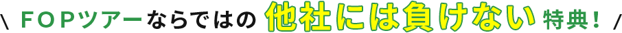 ＦＯＰツアーならではの他社には負けない特典！