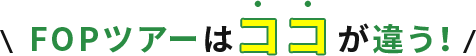 FOPツアーはココが違う!